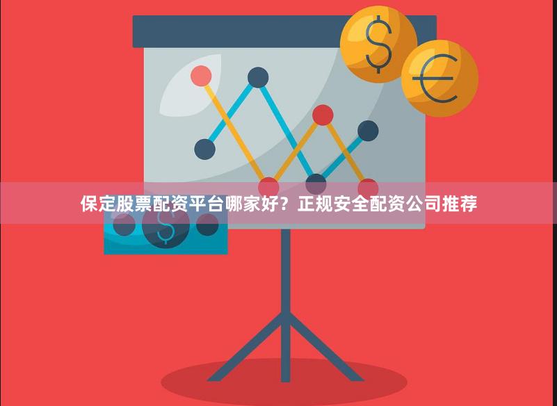 保定股票配资平台哪家好？正规安全配资公司推荐