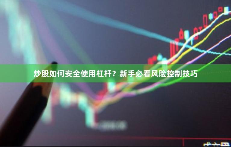 炒股如何安全使用杠杆？新手必看风险控制技巧