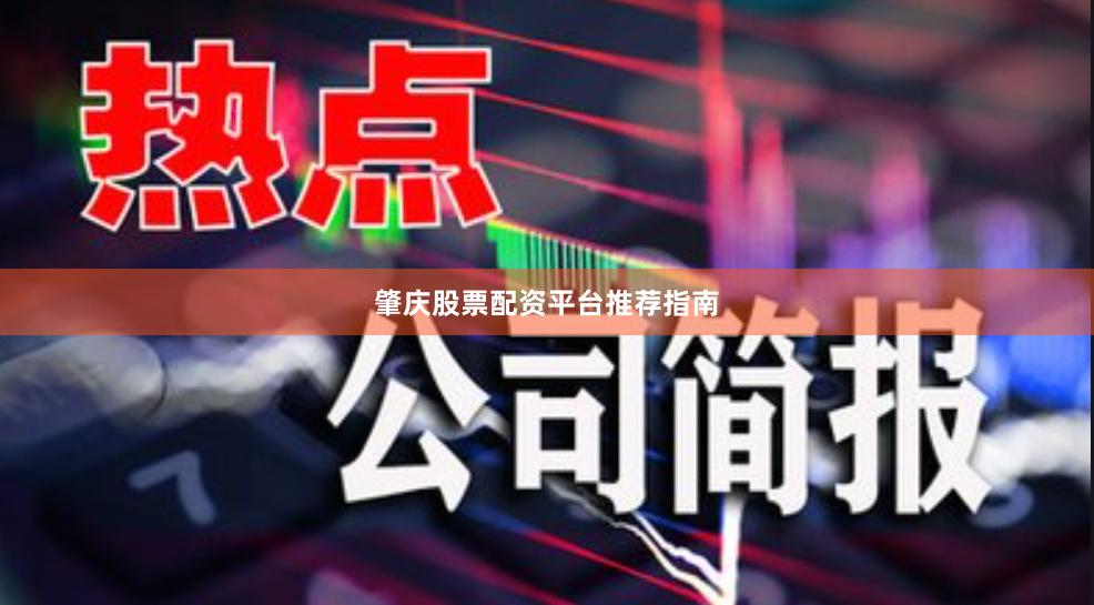 肇庆股票配资平台推荐指南