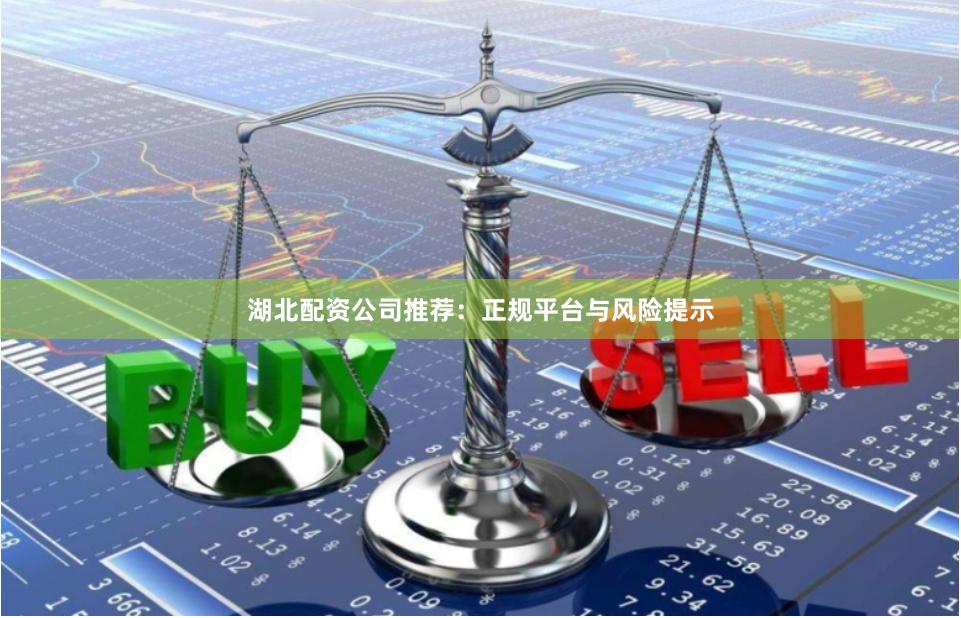 湖北配资公司推荐：正规平台与风险提示