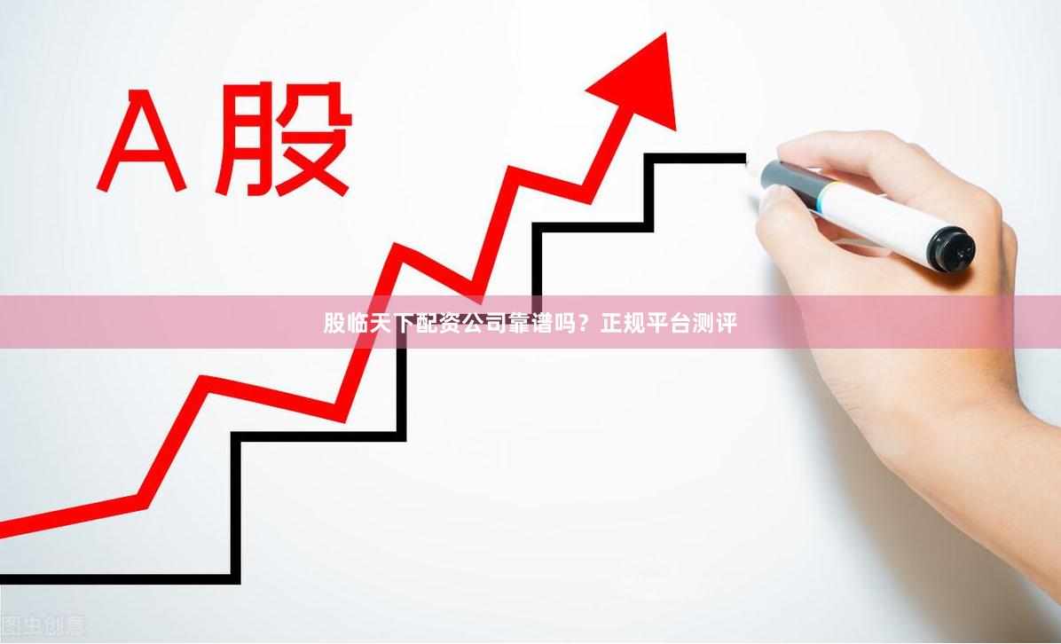股临天下配资公司靠谱吗？正规平台测评