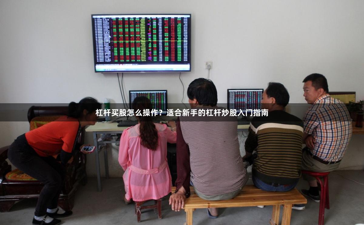 杠杆买股怎么操作？适合新手的杠杆炒股入门指南