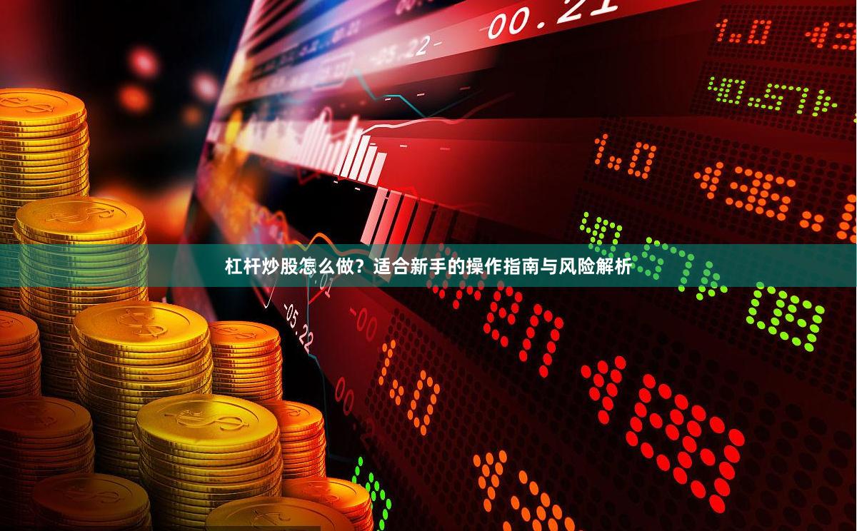 杠杆炒股怎么做？适合新手的操作指南与风险解析