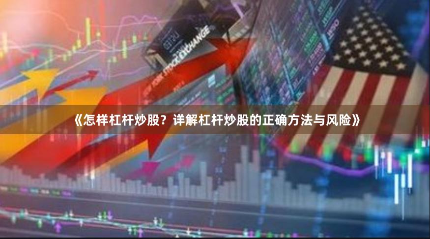 《怎样杠杆炒股？详解杠杆炒股的正确方法与风险》