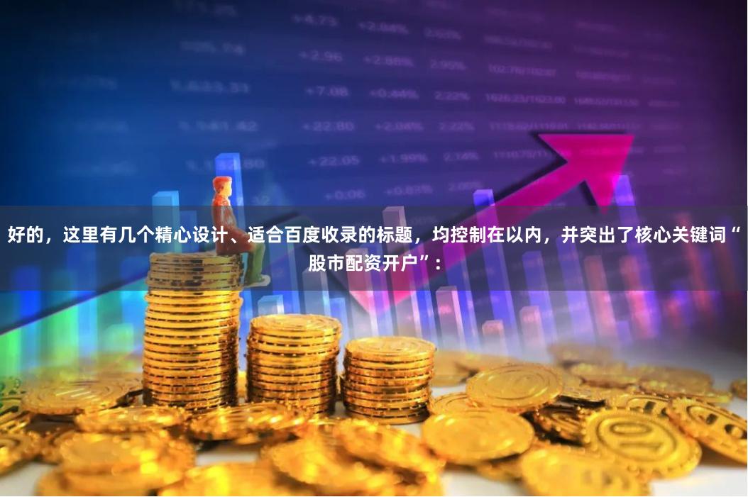好的，这里有几个精心设计、适合百度收录的标题，均控制在以内，并突出了核心关键词“股市配资开户”：