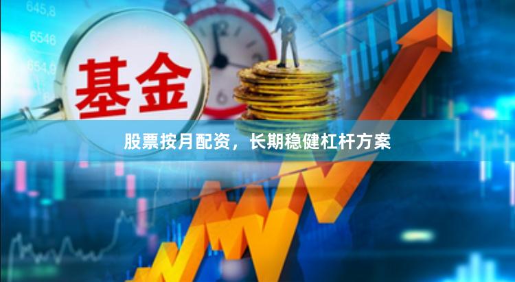 股票按月配资，长期稳健杠杆方案