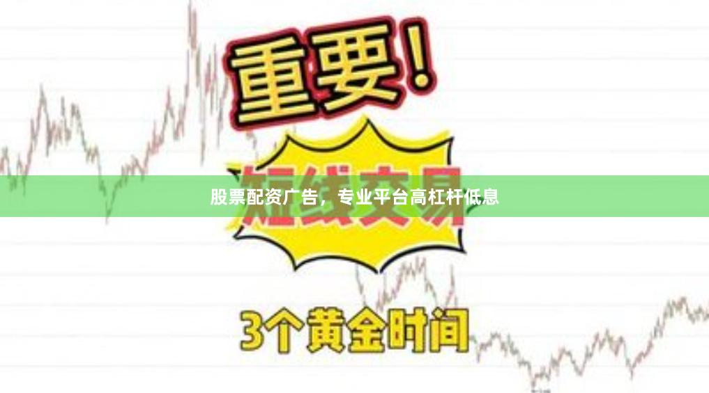 股票配资广告，专业平台高杠杆低息