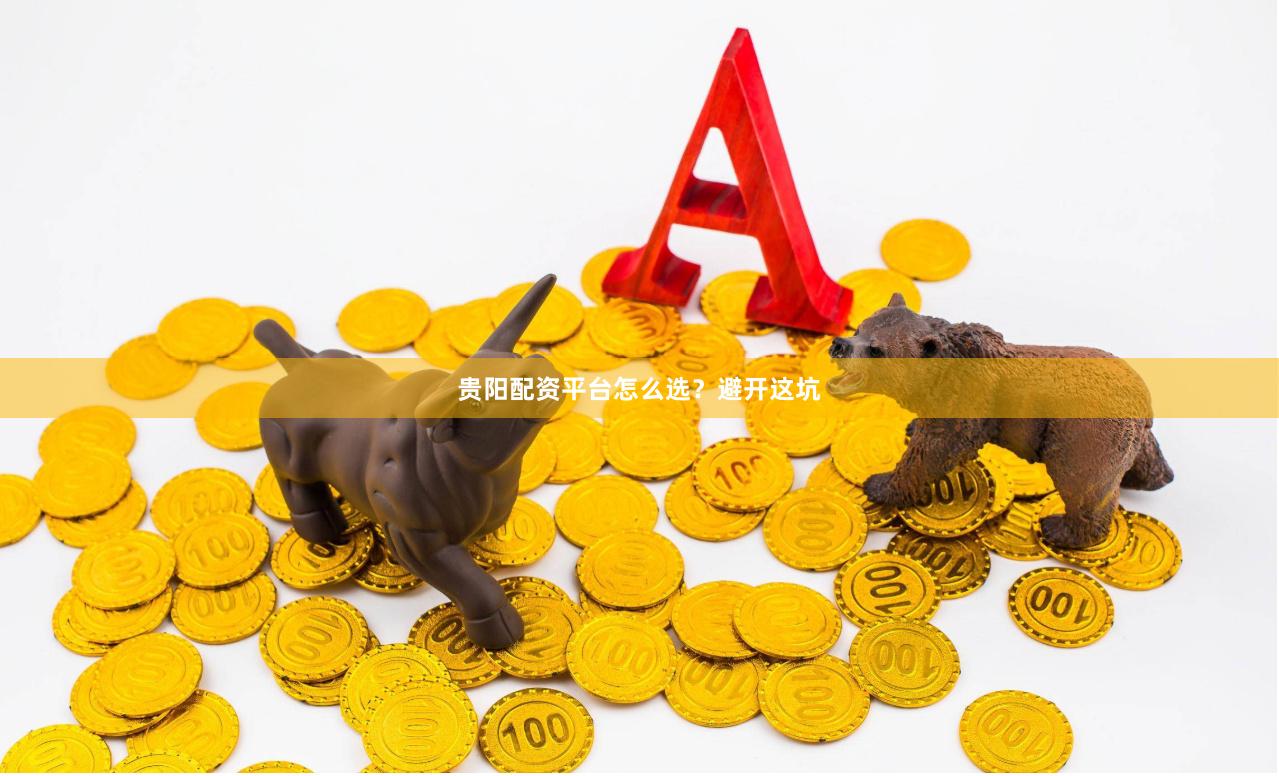 贵阳配资平台怎么选？避开这坑
