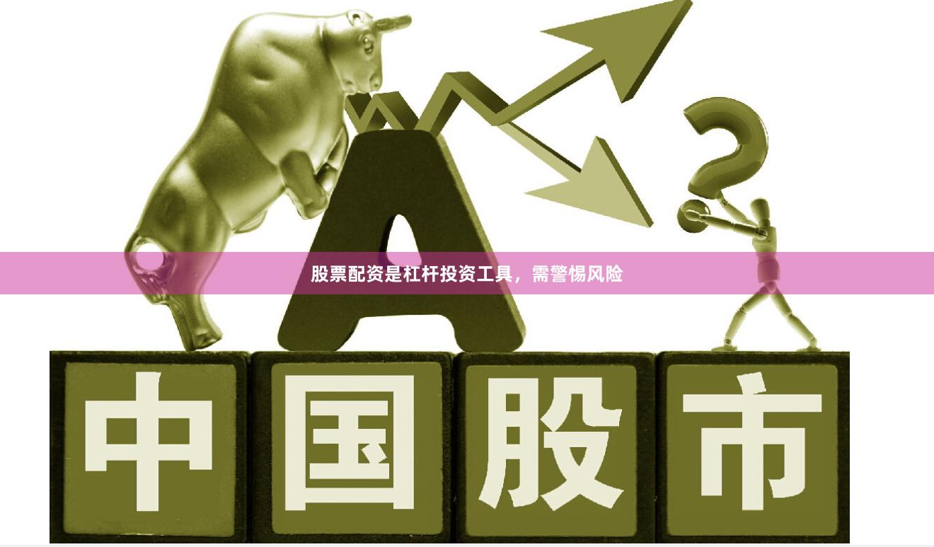 股票配资是杠杆投资工具，需警惕风险