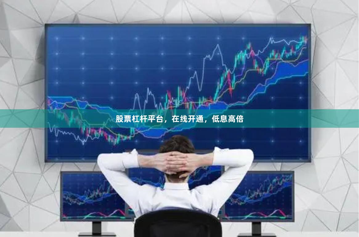 股票杠杆平台，在线开通，低息高倍