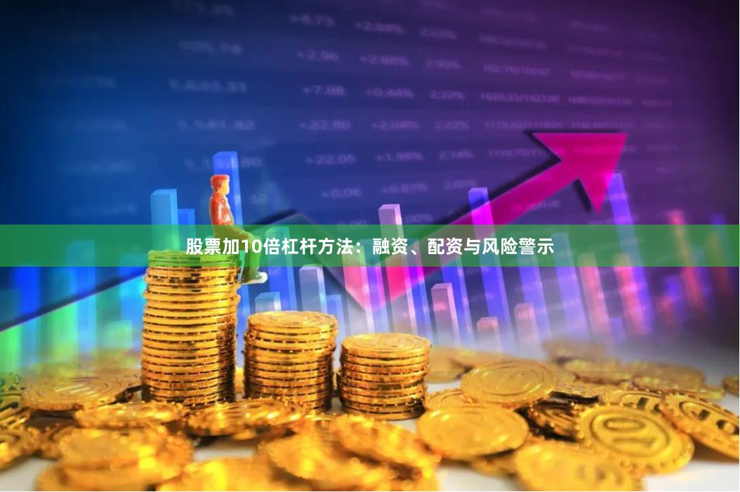 股票加10倍杠杆方法：融资、配资与风险警示