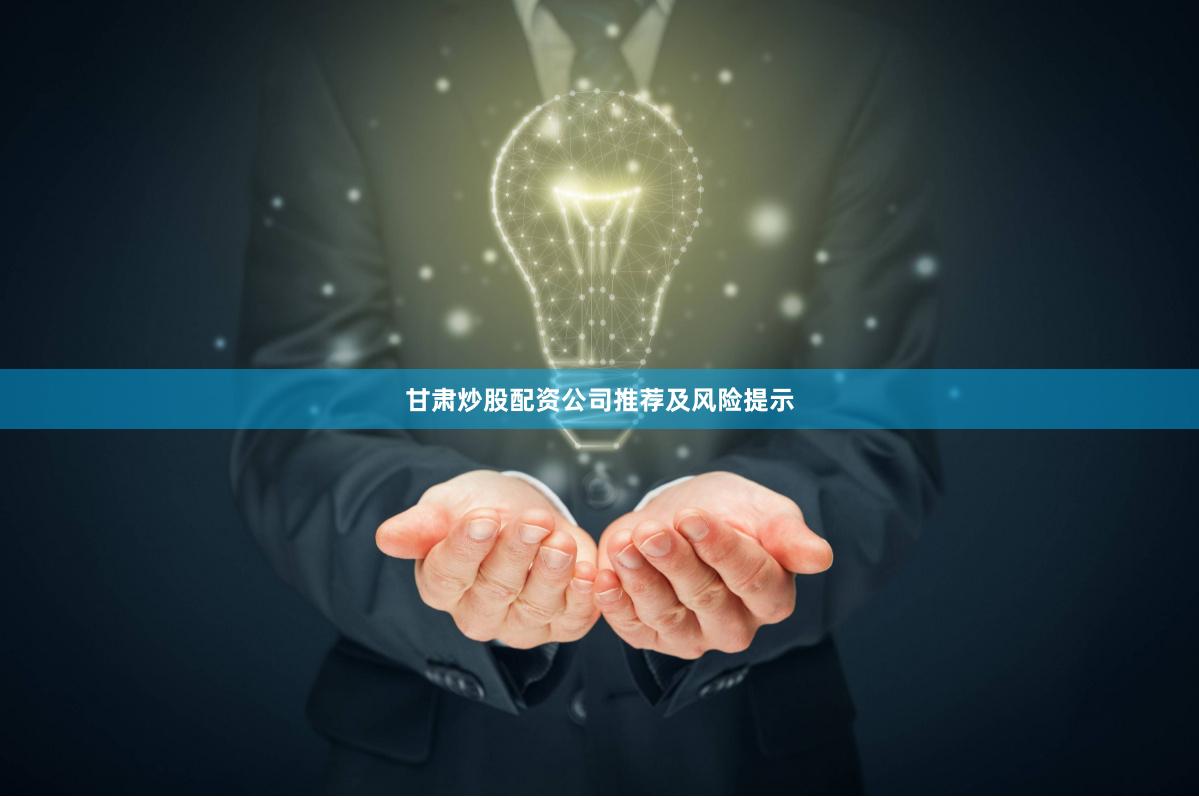 甘肃炒股配资公司推荐及风险提示