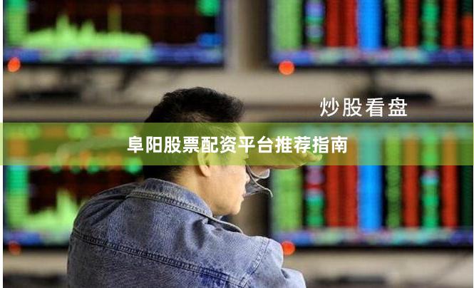 阜阳股票配资平台推荐指南