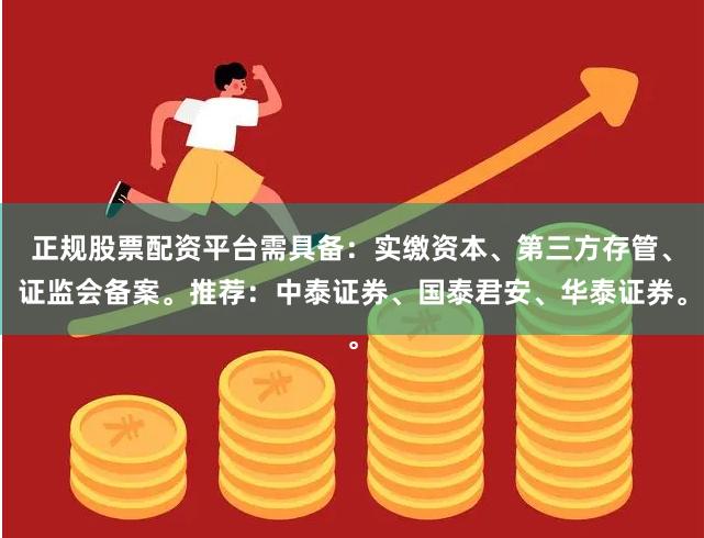正规股票配资平台需具备：实缴资本、第三方存管、证监会备案。推荐：中泰证券、国泰君安、华泰证券。