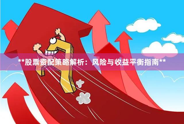 **股票资配策略解析：风险与收益平衡指南**