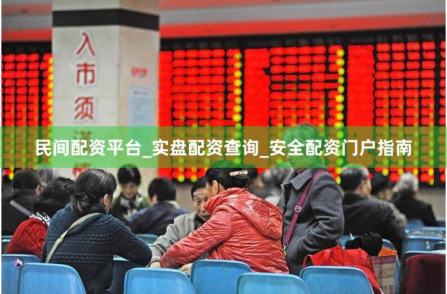 民间配资平台_实盘配资查询_安全配资门户指南
