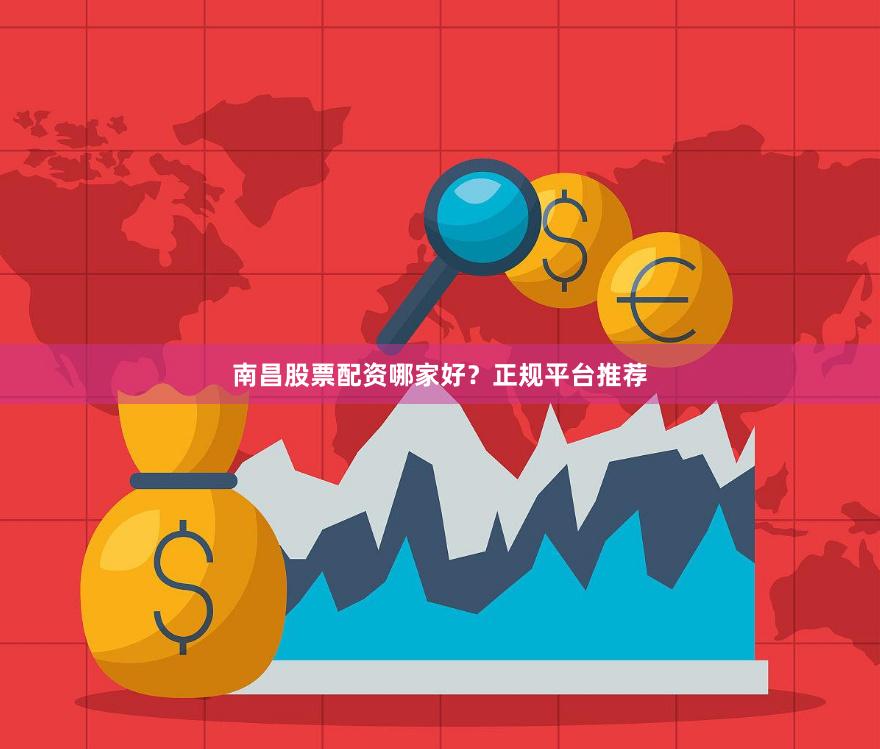 南昌股票配资哪家好？正规平台推荐