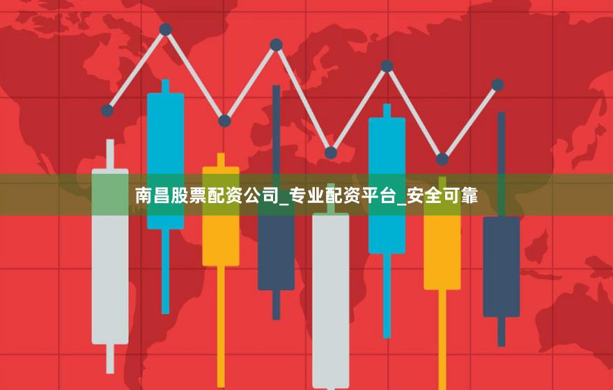 南昌股票配资公司_专业配资平台_安全可靠