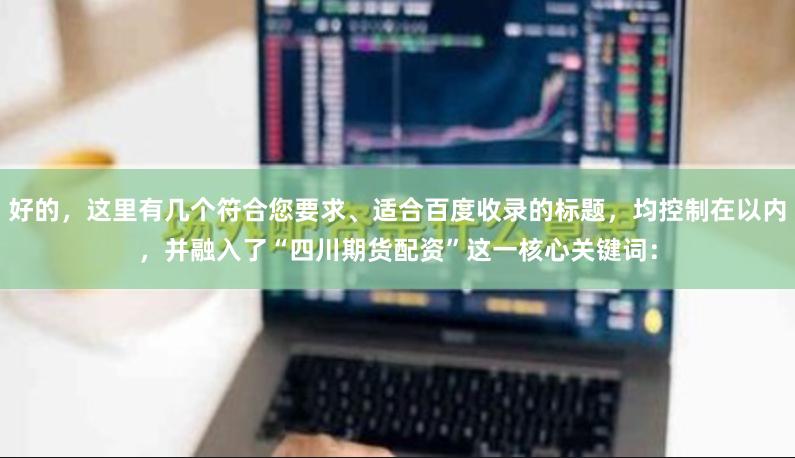 好的，这里有几个符合您要求、适合百度收录的标题，均控制在以内，并融入了“四川期货配资”这一核心关键词：