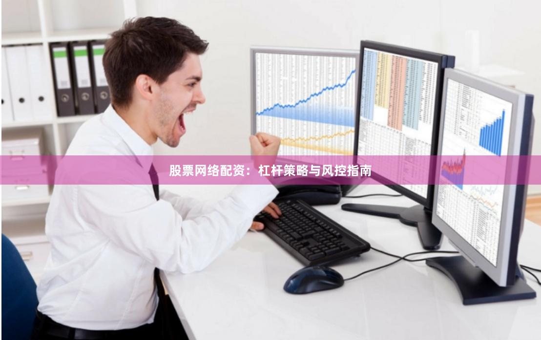 股票网络配资：杠杆策略与风控指南